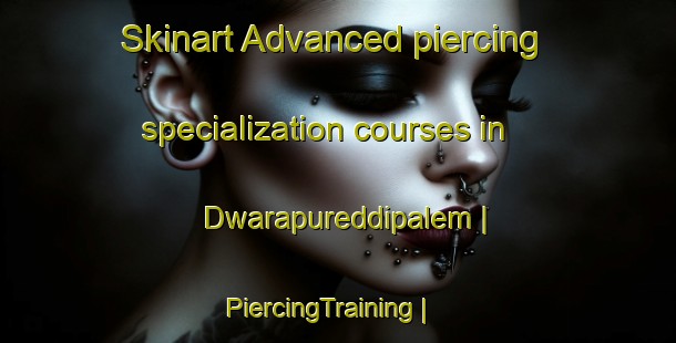 Skinart Advanced piercing specialization courses in Dwarapureddipalem | PiercingTraining | PiercingClasses | SkinartTraining-India